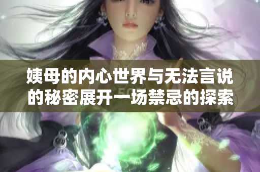 姨母的内心世界与无法言说的秘密展开一场禁忌的探索