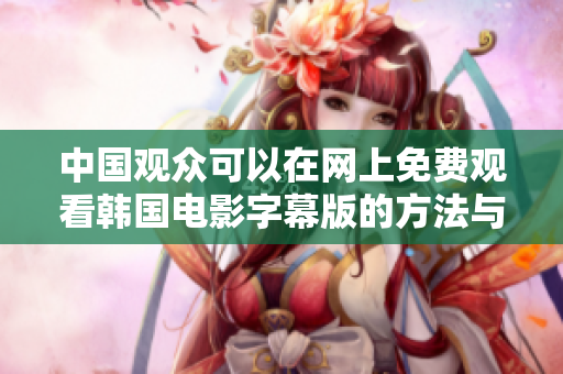 中国观众可以在网上免费观看韩国电影字幕版的方法与平台解析
