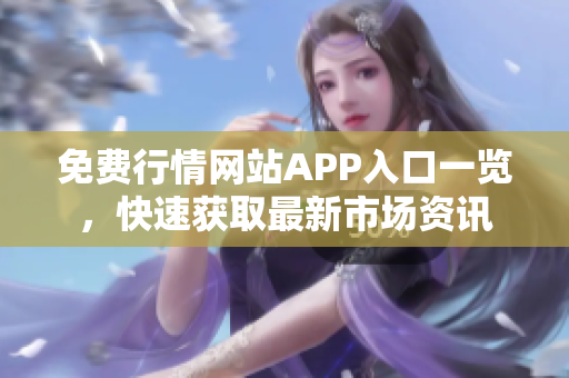 免费行情网站APP入口一览，快速获取最新市场资讯