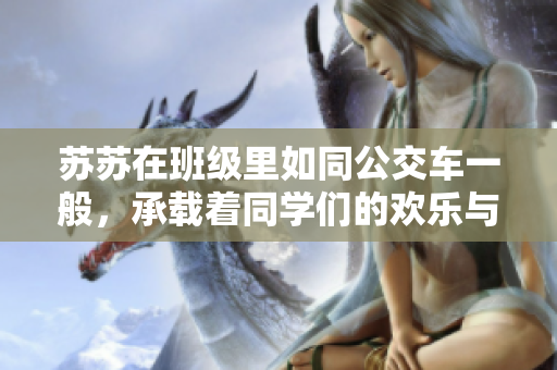 苏苏在班级里如同公交车一般，承载着同学们的欢乐与烦恼