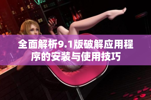 全面解析9.1版破解应用程序的安装与使用技巧