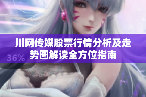 川网传媒股票行情分析及走势图解读全方位指南