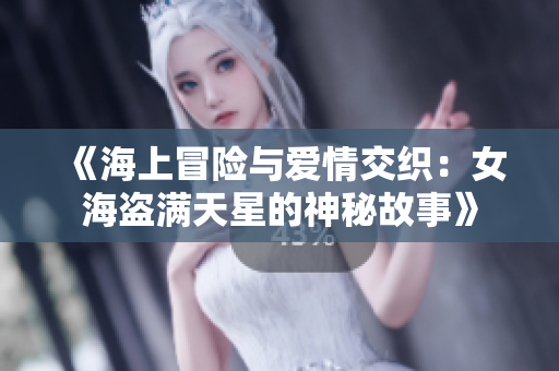 《海上冒险与爱情交织：女海盗满天星的神秘故事》