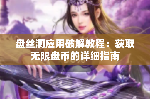 盘丝洞应用破解教程：获取无限盘币的详细指南