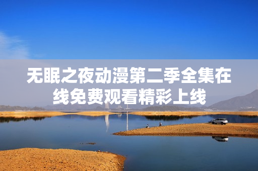 无眠之夜动漫第二季全集在线免费观看精彩上线