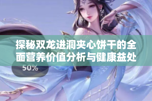 探秘双龙进洞夹心饼干的全面营养价值分析与健康益处