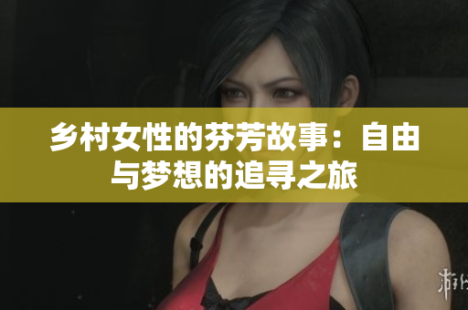 乡村女性的芬芳故事：自由与梦想的追寻之旅