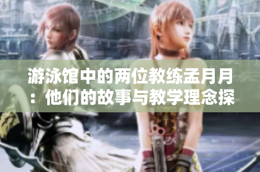 游泳馆中的两位教练孟月月：他们的故事与教学理念探秘