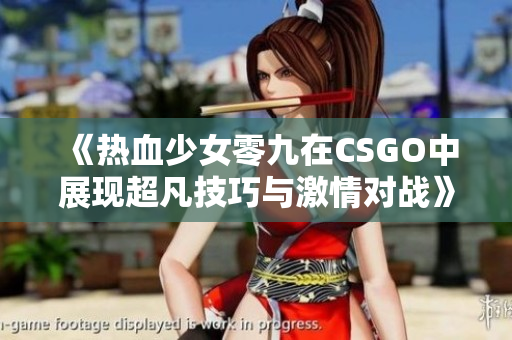 《热血少女零九在CSGO中展现超凡技巧与激情对战》