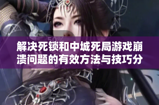 解决死锁和中城死局游戏崩溃问题的有效方法与技巧分享