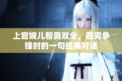 上官婉儿智勇双全，四男争锋时的一句经典对话
