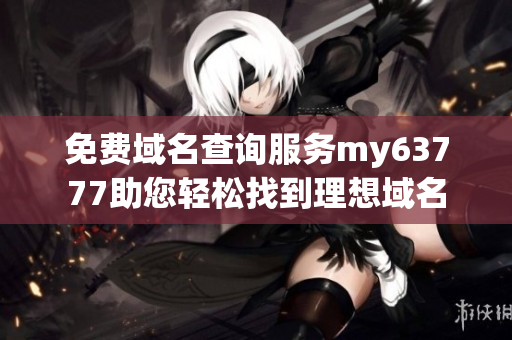 免费域名查询服务my63777助您轻松找到理想域名