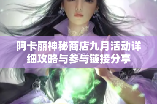 阿卡丽神秘商店九月活动详细攻略与参与链接分享