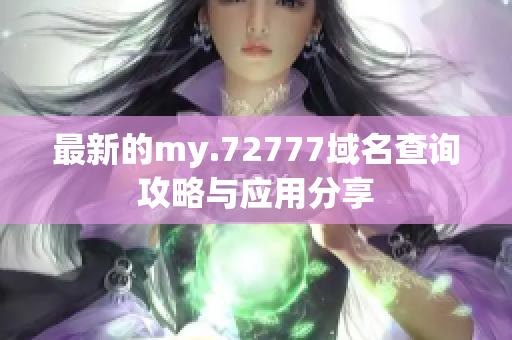 最新的my.72777域名查询攻略与应用分享