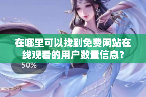 在哪里可以找到免费网站在线观看的用户数量信息？