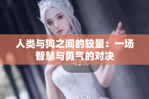 人类与狗之间的较量：一场智慧与勇气的对决