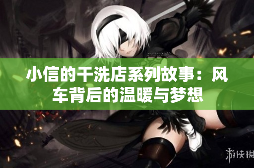 小信的干洗店系列故事：风车背后的温暖与梦想