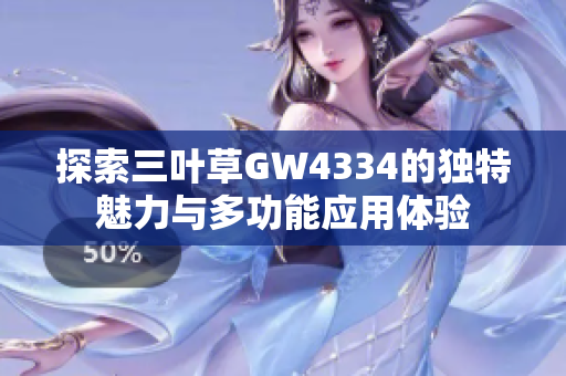 探索三叶草GW4334的独特魅力与多功能应用体验