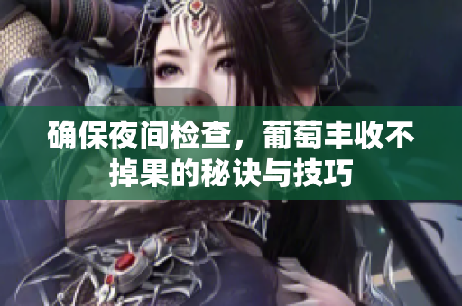 确保夜间检查，葡萄丰收不掉果的秘诀与技巧