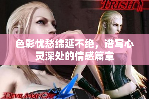 色彩忧愁绵延不绝，谱写心灵深处的情感篇章