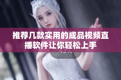 推荐几款实用的成品视频直播软件让你轻松上手
