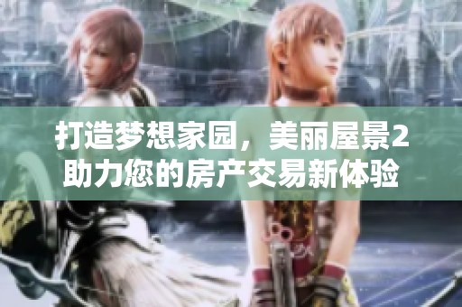 打造梦想家园，美丽屋景2助力您的房产交易新体验