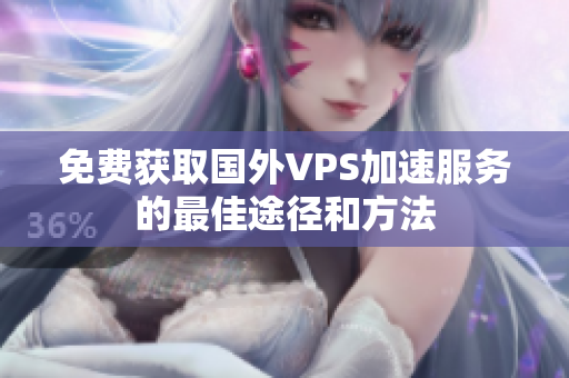免费获取国外VPS加速服务的最佳途径和方法