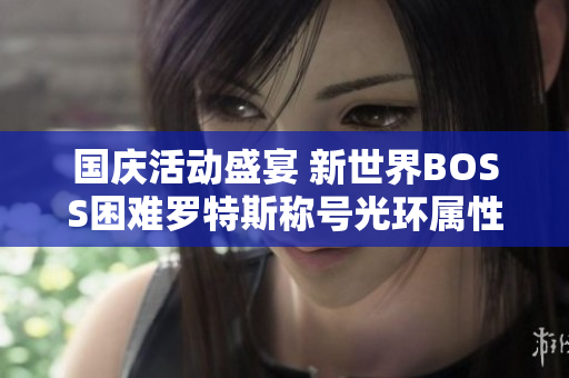 国庆活动盛宴 新世界BOSS困难罗特斯称号光环属性大揭秘