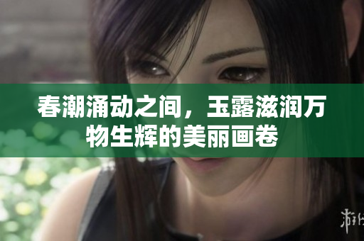 春潮涌动之间，玉露滋润万物生辉的美丽画卷