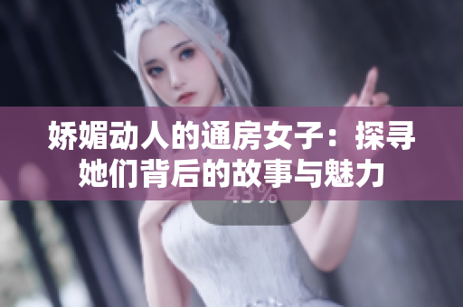 娇媚动人的通房女子：探寻她们背后的故事与魅力
