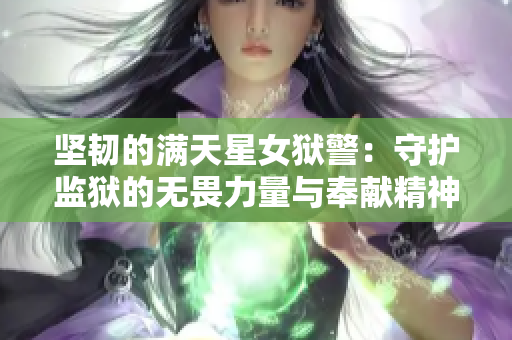 坚韧的满天星女狱警：守护监狱的无畏力量与奉献精神