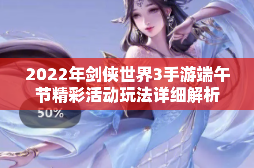 2022年剑侠世界3手游端午节精彩活动玩法详细解析