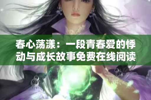 春心荡漾：一段青春爱的悸动与成长故事免费在线阅读