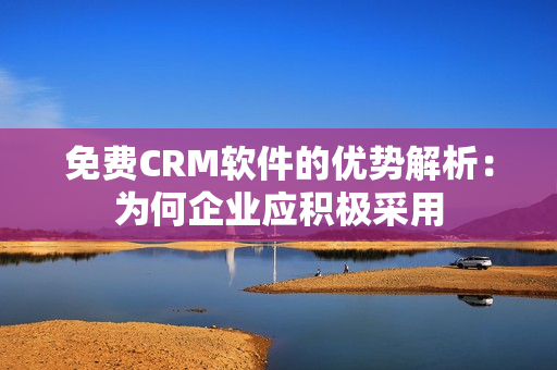 免费CRM软件的优势解析：为何企业应积极采用