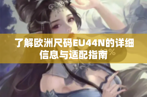 了解欧洲尺码EU44N的详细信息与适配指南
