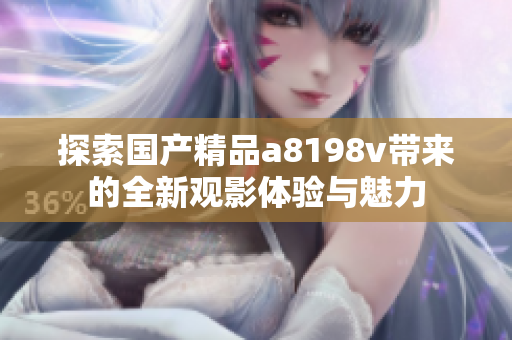 探索国产精品a8198v带来的全新观影体验与魅力