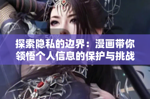 探索隐私的边界：漫画带你领悟个人信息的保护与挑战