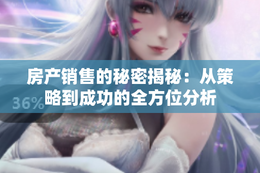 房产销售的秘密揭秘：从策略到成功的全方位分析
