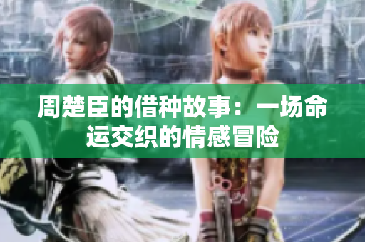 周楚臣的借种故事：一场命运交织的情感冒险