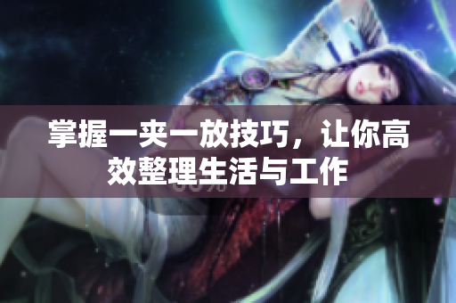 掌握一夹一放技巧，让你高效整理生活与工作