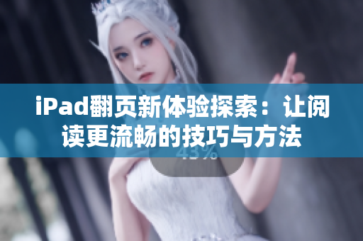 iPad翻页新体验探索：让阅读更流畅的技巧与方法