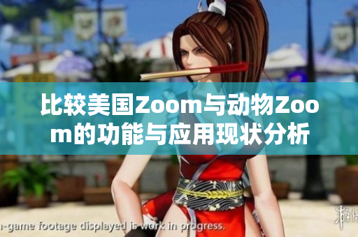 比较美国Zoom与动物Zoom的功能与应用现状分析