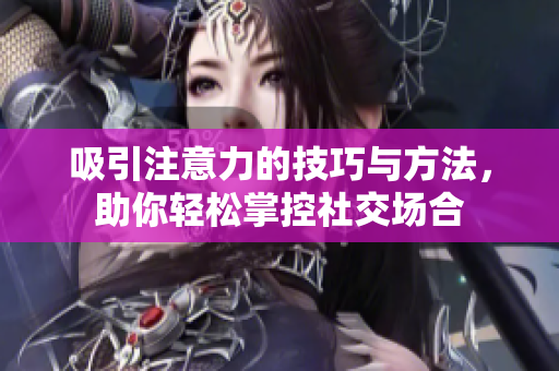 吸引注意力的技巧与方法，助你轻松掌控社交场合