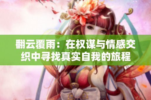 翻云覆雨：在权谋与情感交织中寻找真实自我的旅程