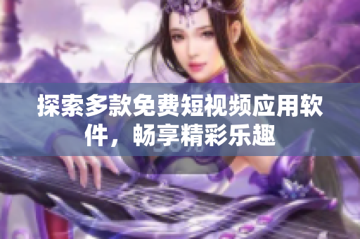 探索多款免费短视频应用软件，畅享精彩乐趣