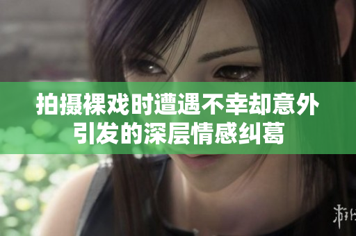 拍摄裸戏时遭遇不幸却意外引发的深层情感纠葛