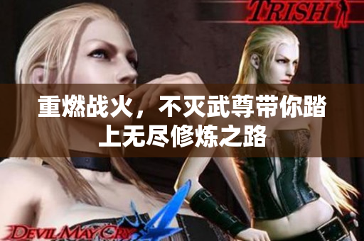 重燃战火，不灭武尊带你踏上无尽修炼之路