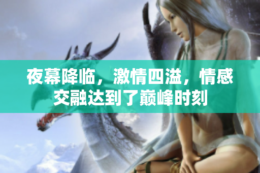 夜幕降临，激情四溢，情感交融达到了巅峰时刻