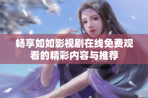 畅享如如影视剧在线免费观看的精彩内容与推荐