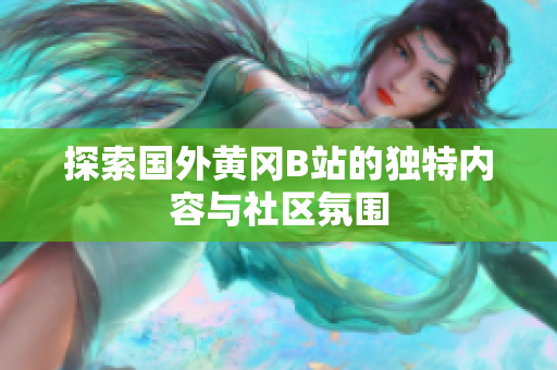 探索国外黄冈B站的独特内容与社区氛围